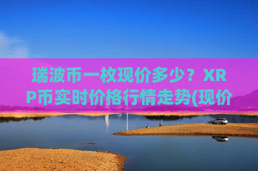 瑞波币一枚现价多少?XRP币实时价格行情走势(现价16.6451元)