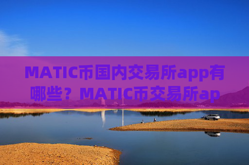 MATIC币国内交易所app有哪些？MATIC币交易所app下载在中国是否合法