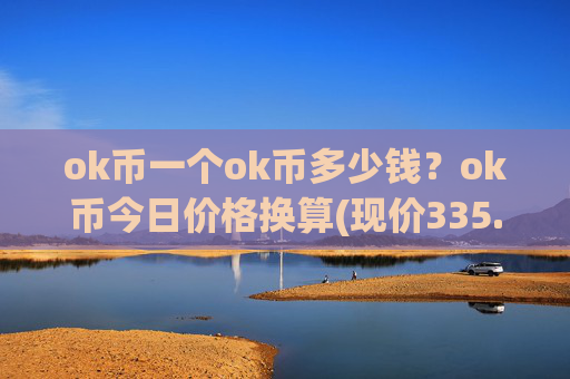 ok币一个ok币多少钱?ok币今日价格换算(现价335.665元)