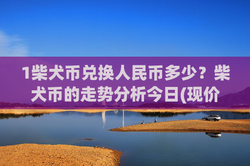 1柴犬币兑换人民币多少?柴犬币的走势分析今日(现价0.00016223元)