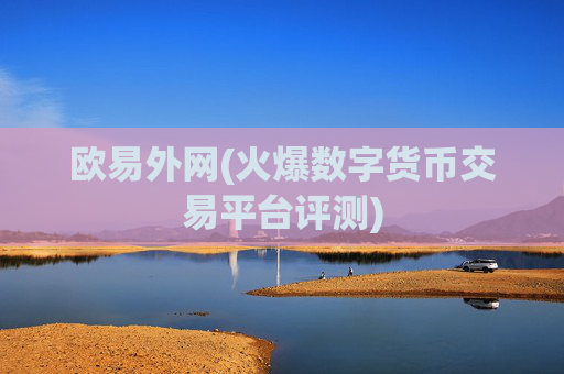欧易外网(火爆数字货币交易平台评测)