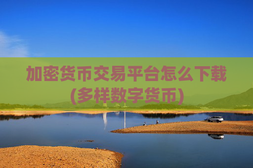 加密货币交易平台怎么下载(多样数字货币)