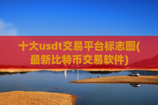 十大usdt交易平台标志图(最新比特币交易软件)