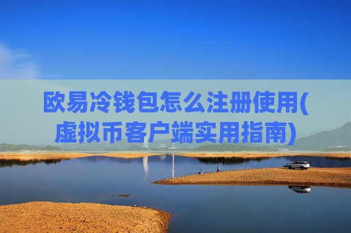 欧易冷钱包怎么注册使用(虚拟币客户端实用指南)