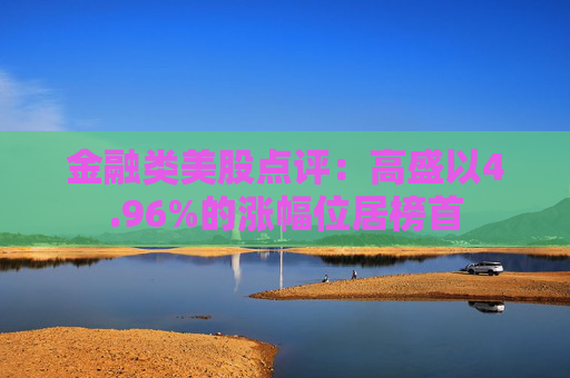 金融类美股点评:高盛以4.96%的涨幅位居榜首