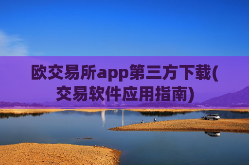 欧交易所app第三方下载(交易软件应用指南)