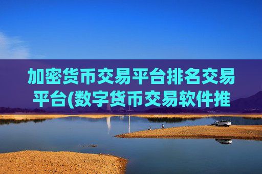 加密货币交易平台排名交易平台(数字货币交易软件推荐排行)