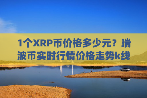 1个XRP币价格多少元?瑞波币实时行情价格走势k线图(现价16.6168元)