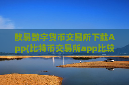 欧易数字货币交易所下载App(比特币交易所app比较)