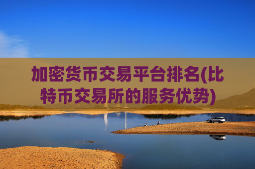 加密货币交易平台排名(比特币交易所的服务优势)