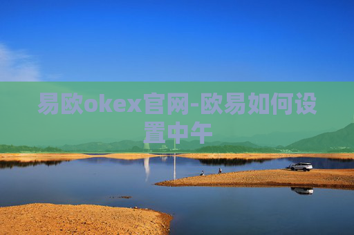 易欧okex官网-欧易如何设置中午