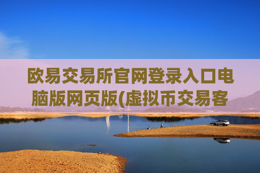 欧易交易所官网登录入口电脑版网页版(虚拟币交易客户端怎么设置)