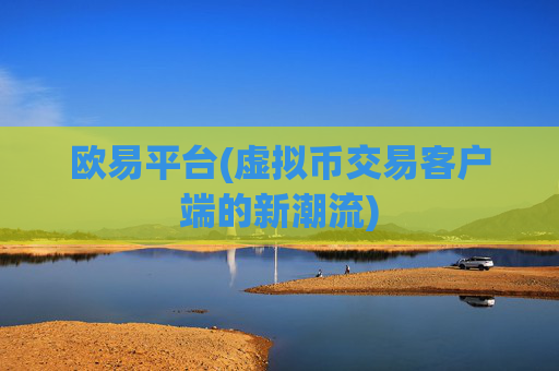 欧易平台(虚拟币交易客户端的新潮流)