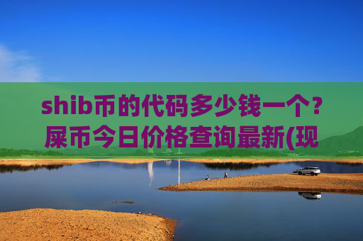 shib币的代码多少钱一个？屎币今日价格查询最新(现价0.00016215元)