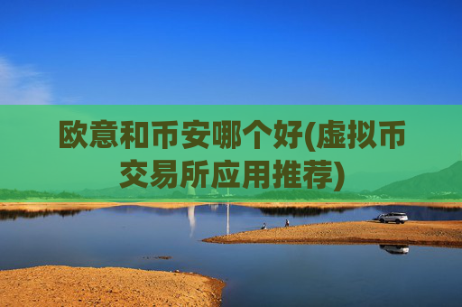 欧意和币安哪个好(虚拟币交易所应用推荐)