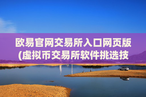 欧易官网交易所入口网页版(虚拟币交易所软件挑选技巧)