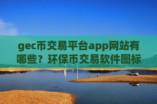 gec币交易平台app网站有哪些?环保币交易软件图标