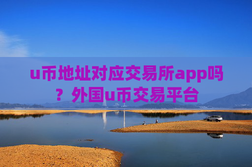 u币地址对应交易所app吗?外国u币交易平台