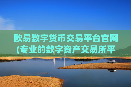欧易数字货币交易平台官网(专业的数字资产交易所平台)