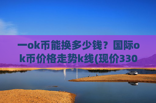 一ok币能换多少钱？国际ok币价格走势k线(现价330.029元)