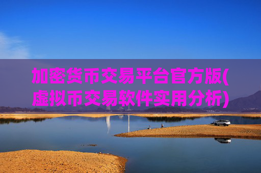 加密货币交易平台官方版(虚拟币交易软件实用分析)