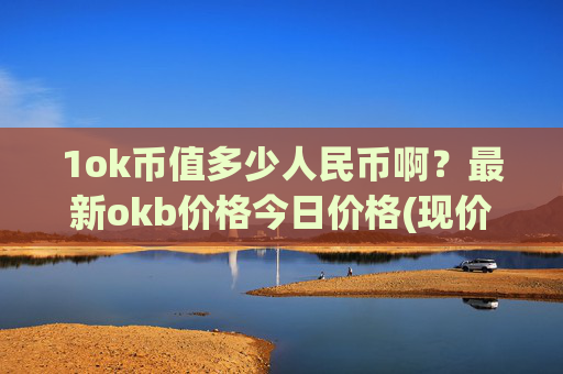 1ok币值多少人民币啊?最新okb价格今日价格(现价330.062元)