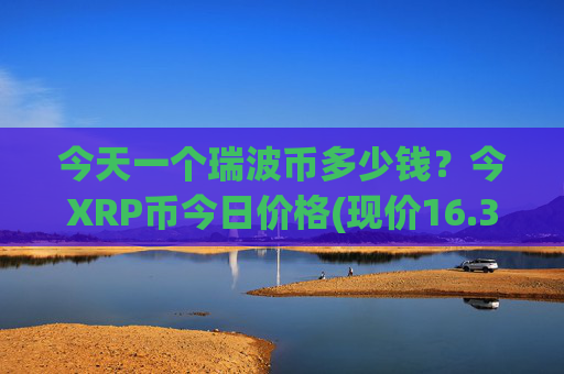 今天一个瑞波币多少钱?今XRP币今日价格(现价16.3925元)