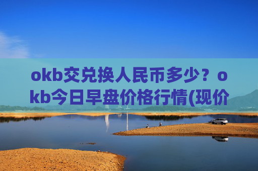 okb交兑换人民币多少?okb今日早盘价格行情(现价327.159元)