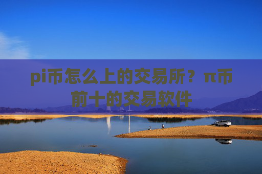 pi币怎么上的交易所?π币前十的交易软件