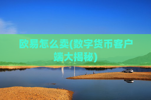 欧易怎么卖(数字货币客户端大揭秘)