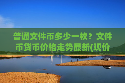 普通文件币多少一枚?文件币货币价格走势最新(现价36.192元)