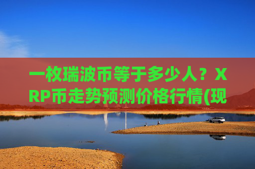 一枚瑞波币等于多少人?XRP币走势预测价格行情(现价16.3728元)