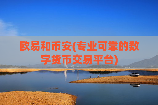 欧易和币安(专业可靠的数字货币交易平台)