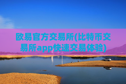 欧易官方交易所(比特币交易所app快速交易体验)
