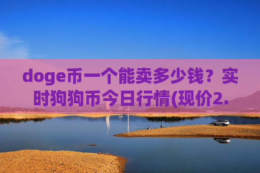 doge币一个能卖多少钱?实时狗狗币今日行情(现价2.2741元)