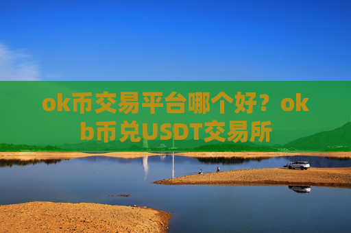 ok币交易平台哪个好？okb币兑USDT交易所