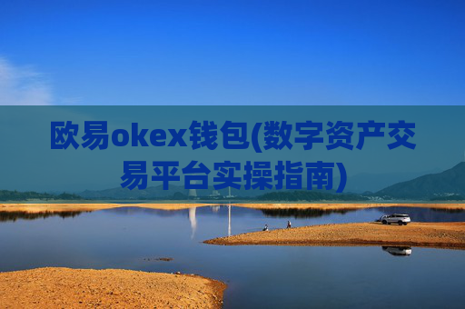 欧易okex钱包(数字资产交易平台实操指南)