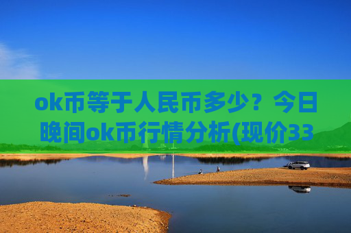 ok币等于人民币多少?今日晚间ok币行情分析(现价330.163元)