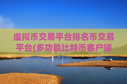虚拟币交易平台排名币交易平台(多功能比特币客户端推荐)