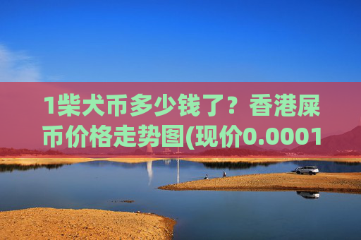 1柴犬币多少钱了?香港屎币价格走势图(现价0.00015473元)