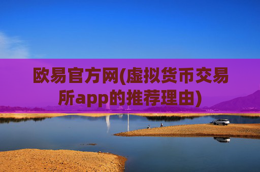 欧易官方网(虚拟货币交易所app的推荐理由)