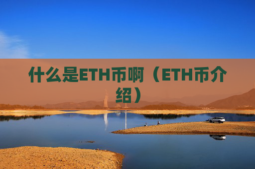 什么是ETH币啊(ETH币介绍)