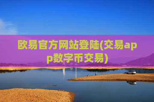 欧易官方网站登陆(交易app数字币交易)