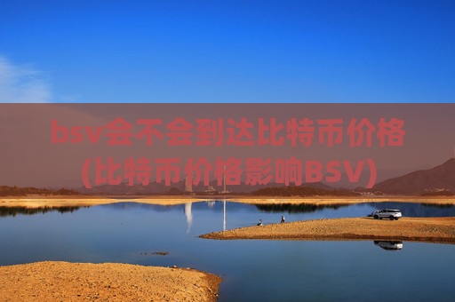 bsv会不会到达比特币价格(比特币价格影响BSV)