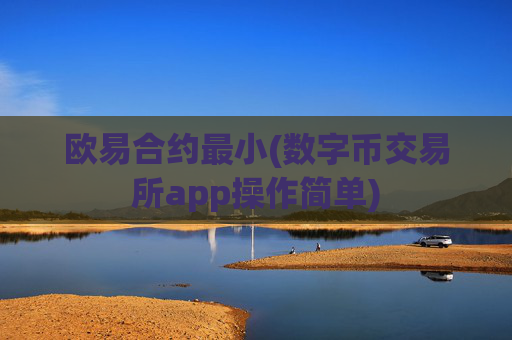 欧易合约最小(数字币交易所app操作简单)