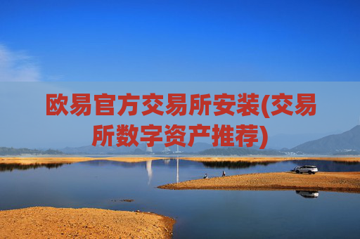 欧易官方交易所安装(交易所数字资产推荐)