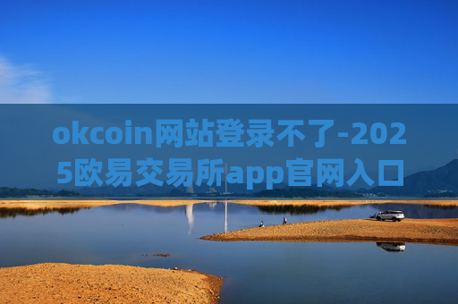 okcoin网站登录不了-2025欧易交易所app官网入口