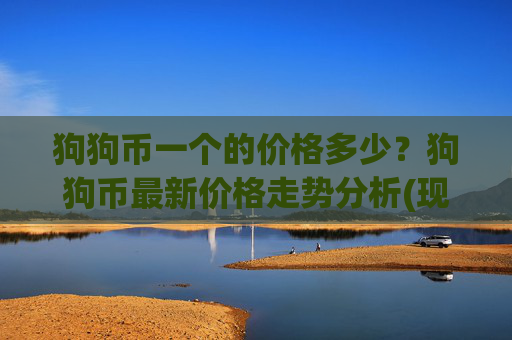 狗狗币一个的价格多少?狗狗币最新价格走势分析(现价2.285元)
