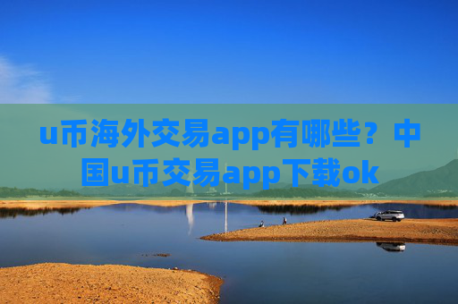 u币海外交易app有哪些?中国u币交易app下载ok
