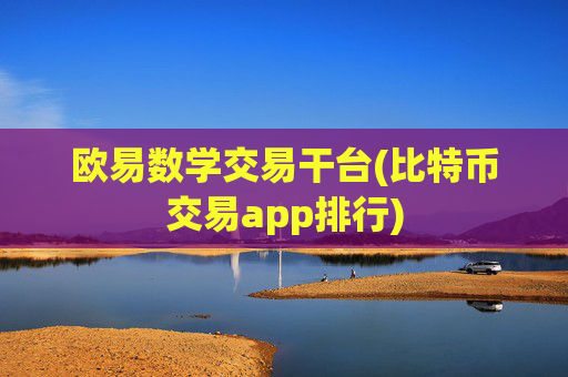 欧易数学交易干台(比特币交易app排行)